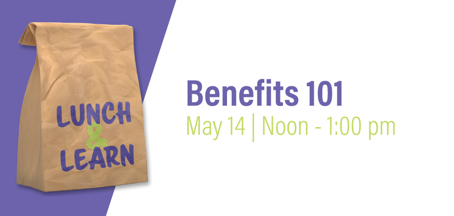 Lunch & Learn: Benefits 101| May 14 from noon to 1:00 pm